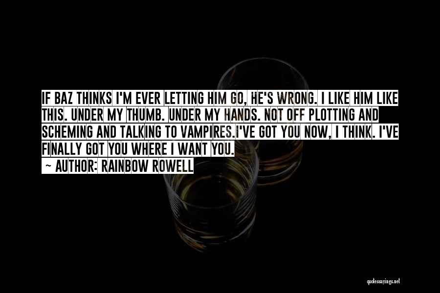 Rainbow Rowell Quotes: If Baz Thinks I'm Ever Letting Him Go, He's Wrong. I Like Him Like This. Under My Thumb. Under My