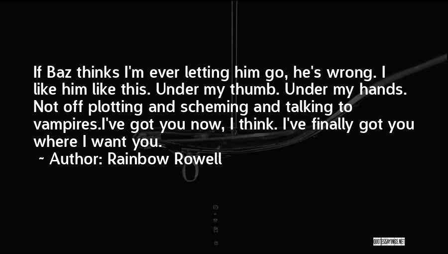 Rainbow Rowell Quotes: If Baz Thinks I'm Ever Letting Him Go, He's Wrong. I Like Him Like This. Under My Thumb. Under My