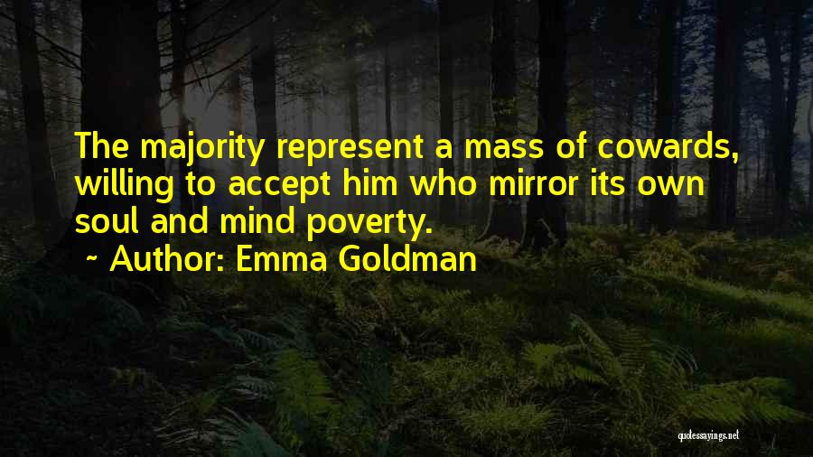 Emma Goldman Quotes: The Majority Represent A Mass Of Cowards, Willing To Accept Him Who Mirror Its Own Soul And Mind Poverty.