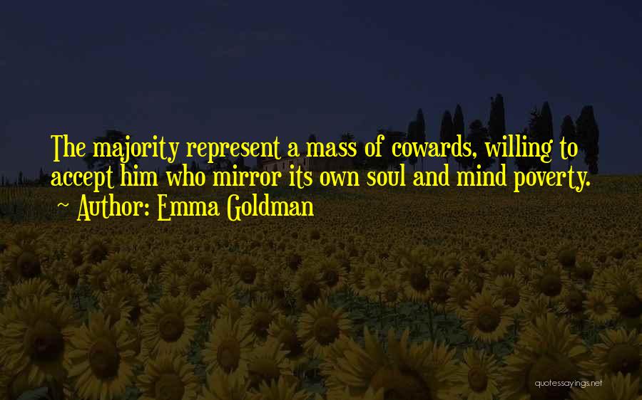 Emma Goldman Quotes: The Majority Represent A Mass Of Cowards, Willing To Accept Him Who Mirror Its Own Soul And Mind Poverty.