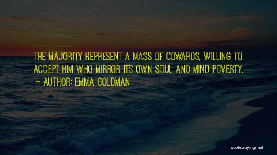 Emma Goldman Quotes: The Majority Represent A Mass Of Cowards, Willing To Accept Him Who Mirror Its Own Soul And Mind Poverty.