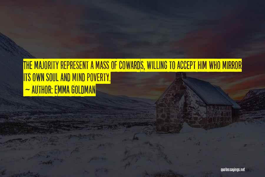 Emma Goldman Quotes: The Majority Represent A Mass Of Cowards, Willing To Accept Him Who Mirror Its Own Soul And Mind Poverty.