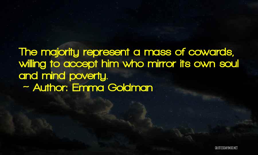 Emma Goldman Quotes: The Majority Represent A Mass Of Cowards, Willing To Accept Him Who Mirror Its Own Soul And Mind Poverty.