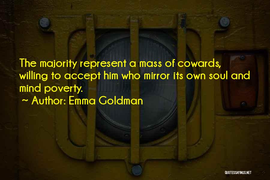 Emma Goldman Quotes: The Majority Represent A Mass Of Cowards, Willing To Accept Him Who Mirror Its Own Soul And Mind Poverty.