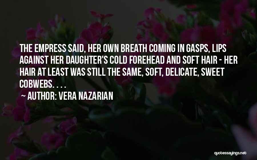 Vera Nazarian Quotes: The Empress Said, Her Own Breath Coming In Gasps, Lips Against Her Daughter's Cold Forehead And Soft Hair - Her