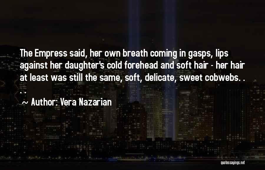 Vera Nazarian Quotes: The Empress Said, Her Own Breath Coming In Gasps, Lips Against Her Daughter's Cold Forehead And Soft Hair - Her
