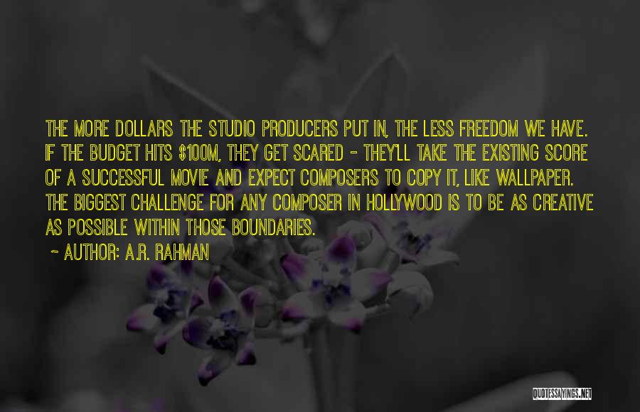 A.R. Rahman Quotes: The More Dollars The Studio Producers Put In, The Less Freedom We Have. If The Budget Hits $100m, They Get