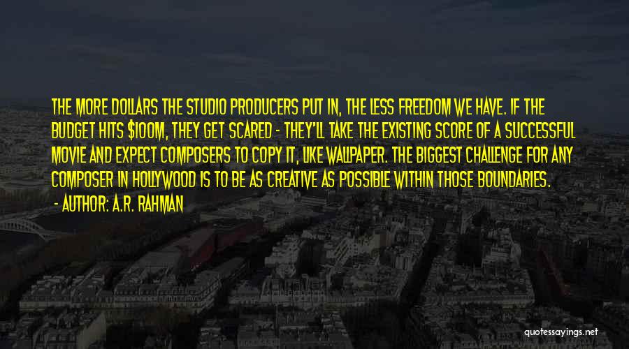 A.R. Rahman Quotes: The More Dollars The Studio Producers Put In, The Less Freedom We Have. If The Budget Hits $100m, They Get