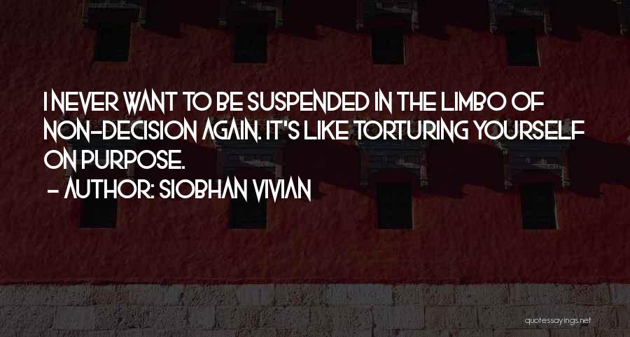 Siobhan Vivian Quotes: I Never Want To Be Suspended In The Limbo Of Non-decision Again. It's Like Torturing Yourself On Purpose.