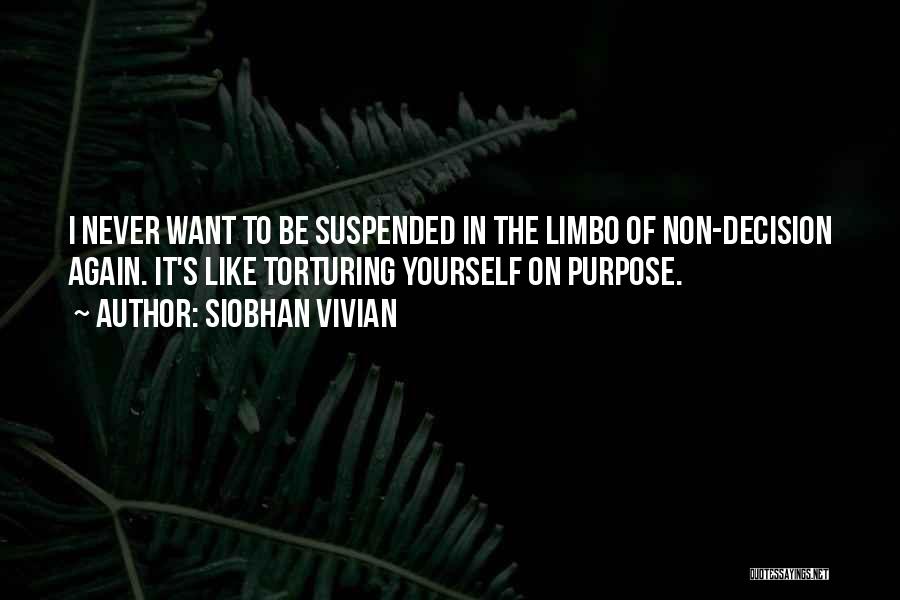 Siobhan Vivian Quotes: I Never Want To Be Suspended In The Limbo Of Non-decision Again. It's Like Torturing Yourself On Purpose.