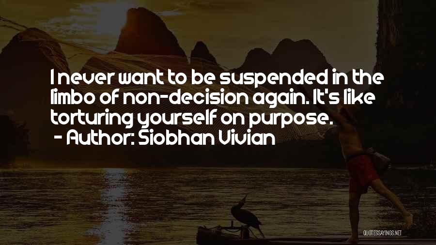 Siobhan Vivian Quotes: I Never Want To Be Suspended In The Limbo Of Non-decision Again. It's Like Torturing Yourself On Purpose.