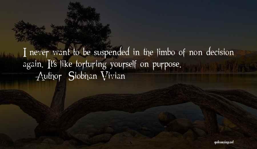 Siobhan Vivian Quotes: I Never Want To Be Suspended In The Limbo Of Non-decision Again. It's Like Torturing Yourself On Purpose.