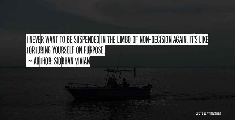 Siobhan Vivian Quotes: I Never Want To Be Suspended In The Limbo Of Non-decision Again. It's Like Torturing Yourself On Purpose.