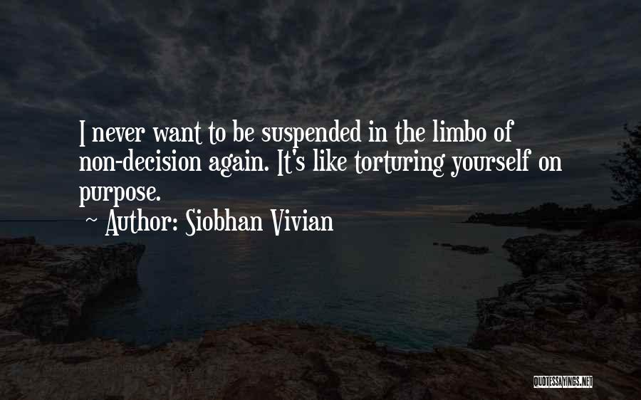 Siobhan Vivian Quotes: I Never Want To Be Suspended In The Limbo Of Non-decision Again. It's Like Torturing Yourself On Purpose.