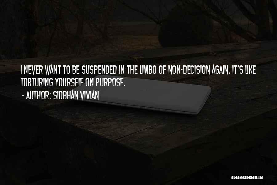 Siobhan Vivian Quotes: I Never Want To Be Suspended In The Limbo Of Non-decision Again. It's Like Torturing Yourself On Purpose.