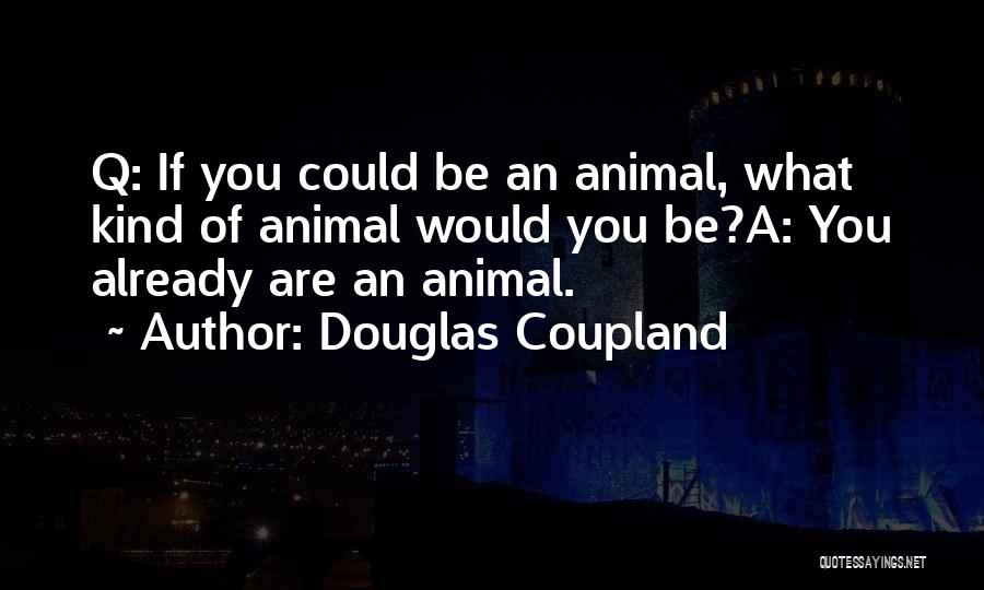 Douglas Coupland Quotes: Q: If You Could Be An Animal, What Kind Of Animal Would You Be?a: You Already Are An Animal.