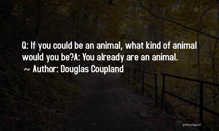 Douglas Coupland Quotes: Q: If You Could Be An Animal, What Kind Of Animal Would You Be?a: You Already Are An Animal.