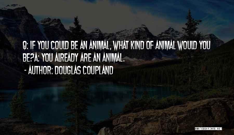 Douglas Coupland Quotes: Q: If You Could Be An Animal, What Kind Of Animal Would You Be?a: You Already Are An Animal.