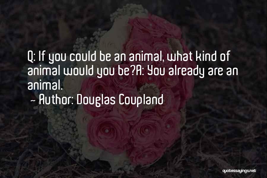 Douglas Coupland Quotes: Q: If You Could Be An Animal, What Kind Of Animal Would You Be?a: You Already Are An Animal.