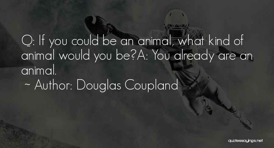 Douglas Coupland Quotes: Q: If You Could Be An Animal, What Kind Of Animal Would You Be?a: You Already Are An Animal.
