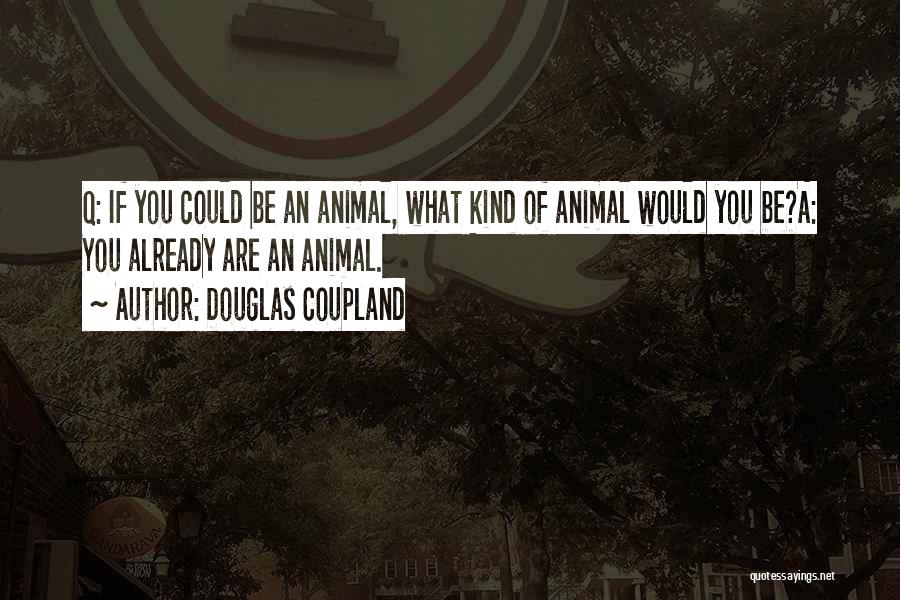 Douglas Coupland Quotes: Q: If You Could Be An Animal, What Kind Of Animal Would You Be?a: You Already Are An Animal.