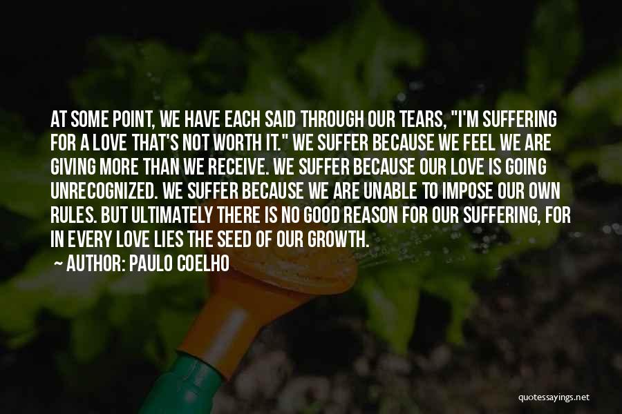 Paulo Coelho Quotes: At Some Point, We Have Each Said Through Our Tears, I'm Suffering For A Love That's Not Worth It. We