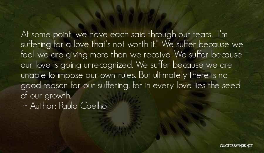 Paulo Coelho Quotes: At Some Point, We Have Each Said Through Our Tears, I'm Suffering For A Love That's Not Worth It. We