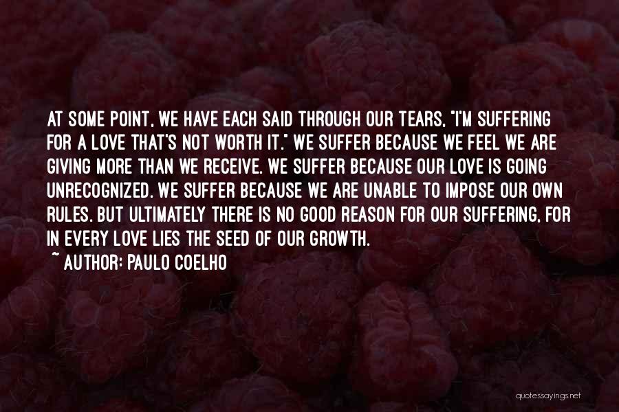 Paulo Coelho Quotes: At Some Point, We Have Each Said Through Our Tears, I'm Suffering For A Love That's Not Worth It. We