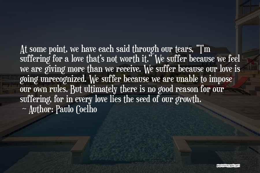 Paulo Coelho Quotes: At Some Point, We Have Each Said Through Our Tears, I'm Suffering For A Love That's Not Worth It. We