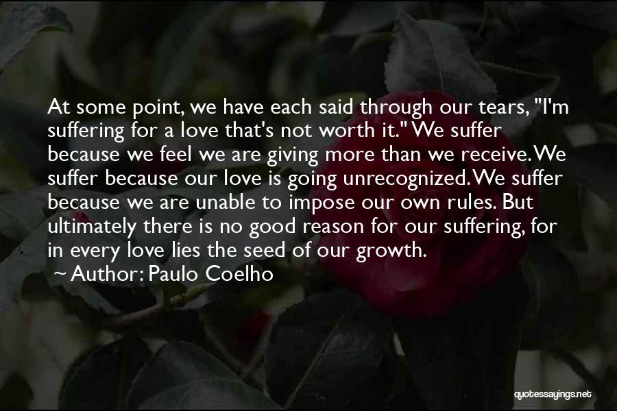 Paulo Coelho Quotes: At Some Point, We Have Each Said Through Our Tears, I'm Suffering For A Love That's Not Worth It. We