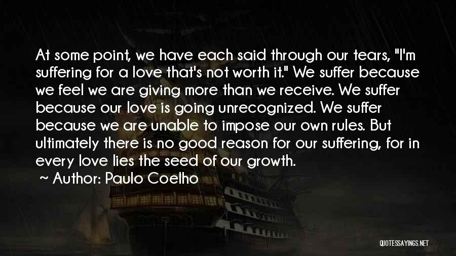 Paulo Coelho Quotes: At Some Point, We Have Each Said Through Our Tears, I'm Suffering For A Love That's Not Worth It. We