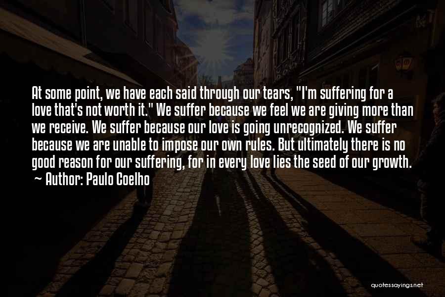 Paulo Coelho Quotes: At Some Point, We Have Each Said Through Our Tears, I'm Suffering For A Love That's Not Worth It. We