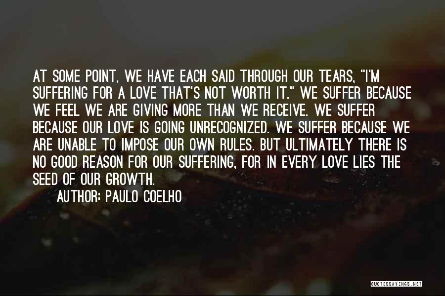 Paulo Coelho Quotes: At Some Point, We Have Each Said Through Our Tears, I'm Suffering For A Love That's Not Worth It. We