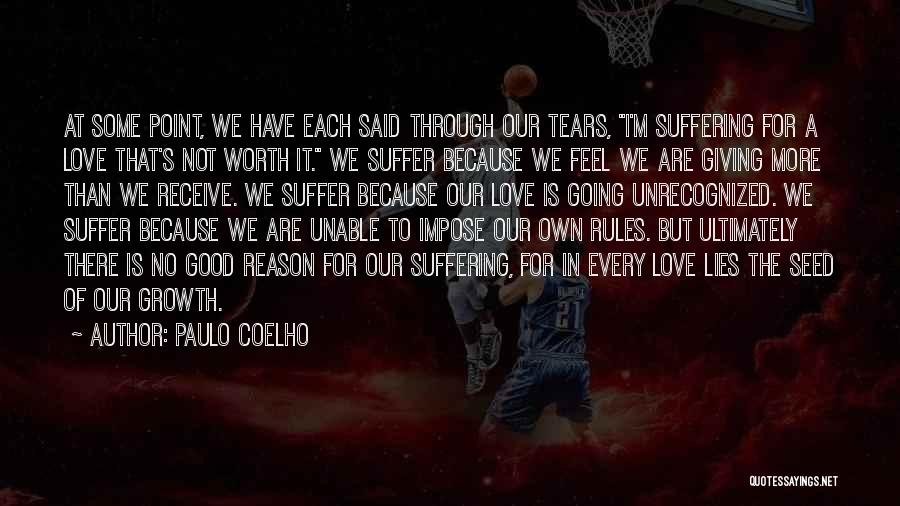 Paulo Coelho Quotes: At Some Point, We Have Each Said Through Our Tears, I'm Suffering For A Love That's Not Worth It. We