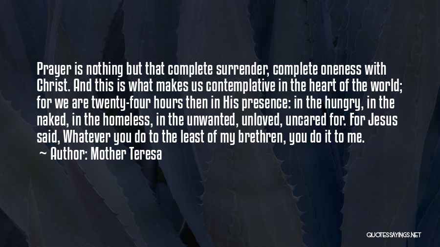 Mother Teresa Quotes: Prayer Is Nothing But That Complete Surrender, Complete Oneness With Christ. And This Is What Makes Us Contemplative In The