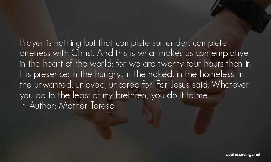 Mother Teresa Quotes: Prayer Is Nothing But That Complete Surrender, Complete Oneness With Christ. And This Is What Makes Us Contemplative In The