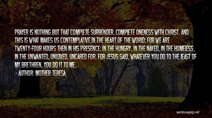 Mother Teresa Quotes: Prayer Is Nothing But That Complete Surrender, Complete Oneness With Christ. And This Is What Makes Us Contemplative In The