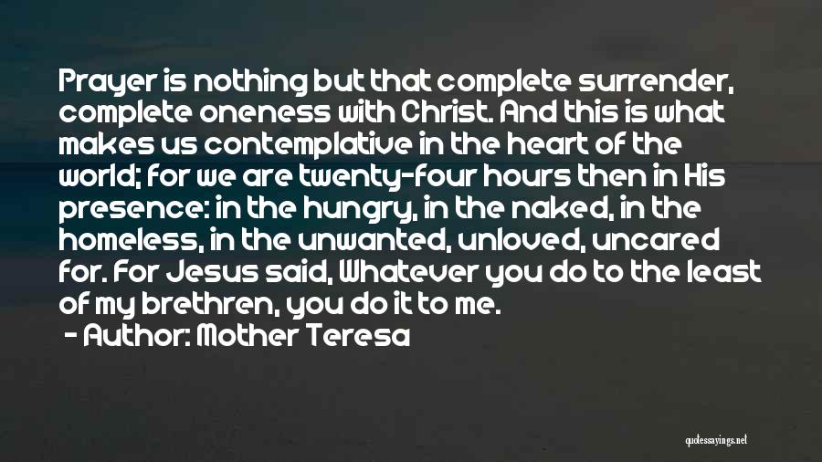 Mother Teresa Quotes: Prayer Is Nothing But That Complete Surrender, Complete Oneness With Christ. And This Is What Makes Us Contemplative In The