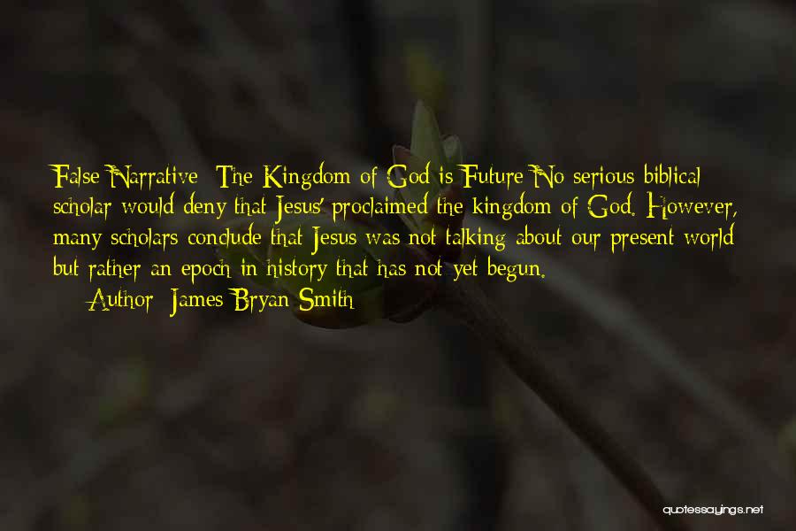 James Bryan Smith Quotes: False Narrative: The Kingdom Of God Is Future No Serious Biblical Scholar Would Deny That Jesus' Proclaimed The Kingdom Of