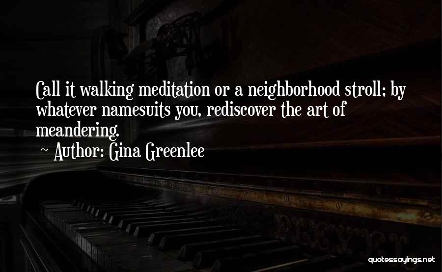 Gina Greenlee Quotes: Call It Walking Meditation Or A Neighborhood Stroll; By Whatever Namesuits You, Rediscover The Art Of Meandering.