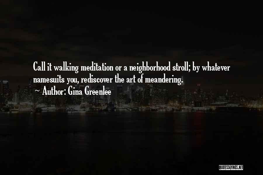 Gina Greenlee Quotes: Call It Walking Meditation Or A Neighborhood Stroll; By Whatever Namesuits You, Rediscover The Art Of Meandering.