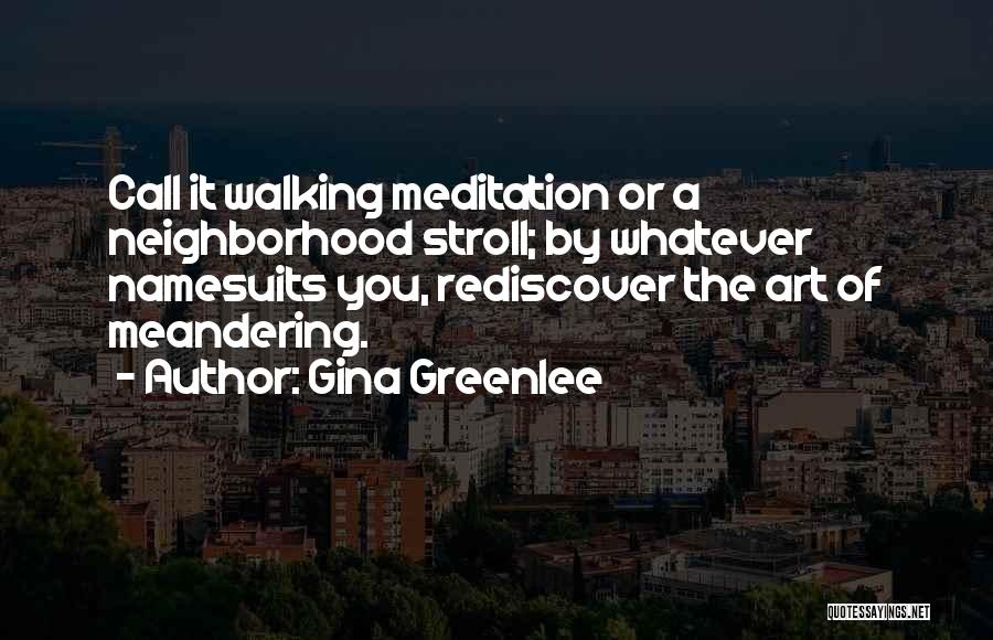 Gina Greenlee Quotes: Call It Walking Meditation Or A Neighborhood Stroll; By Whatever Namesuits You, Rediscover The Art Of Meandering.