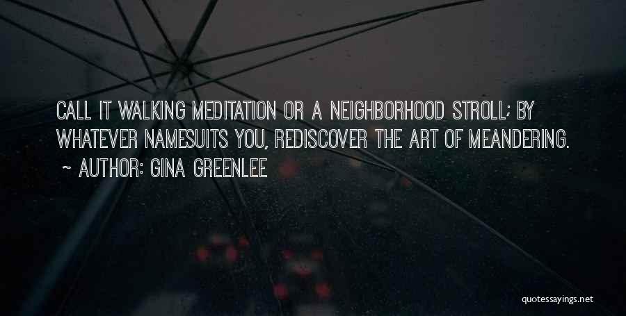 Gina Greenlee Quotes: Call It Walking Meditation Or A Neighborhood Stroll; By Whatever Namesuits You, Rediscover The Art Of Meandering.