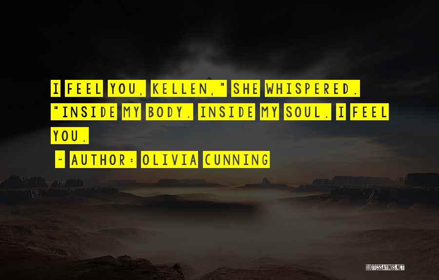 Olivia Cunning Quotes: I Feel You, Kellen, She Whispered. Inside My Body. Inside My Soul. I Feel You.