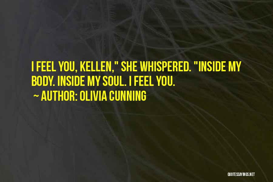 Olivia Cunning Quotes: I Feel You, Kellen, She Whispered. Inside My Body. Inside My Soul. I Feel You.