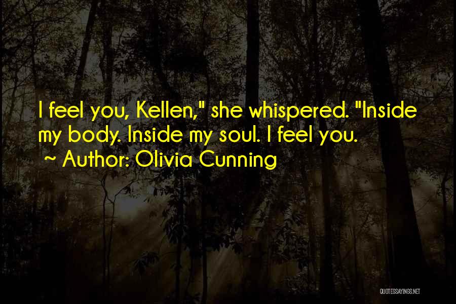 Olivia Cunning Quotes: I Feel You, Kellen, She Whispered. Inside My Body. Inside My Soul. I Feel You.