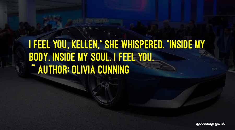 Olivia Cunning Quotes: I Feel You, Kellen, She Whispered. Inside My Body. Inside My Soul. I Feel You.