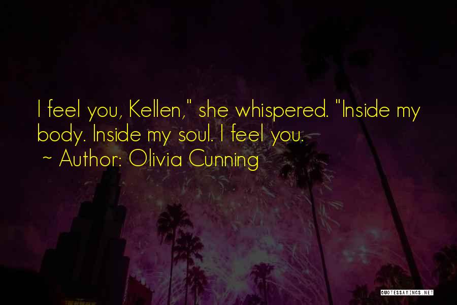 Olivia Cunning Quotes: I Feel You, Kellen, She Whispered. Inside My Body. Inside My Soul. I Feel You.