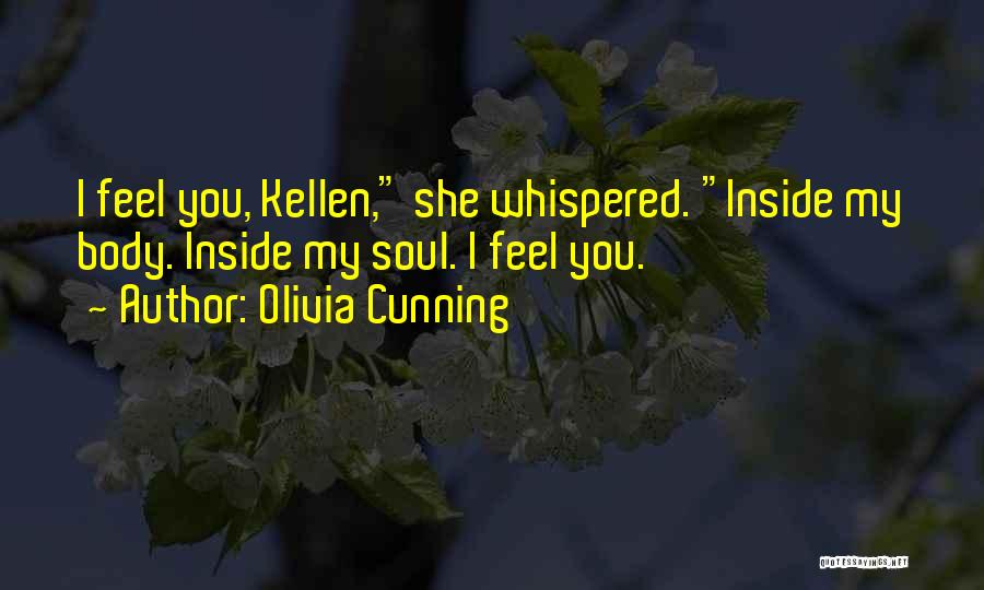 Olivia Cunning Quotes: I Feel You, Kellen, She Whispered. Inside My Body. Inside My Soul. I Feel You.