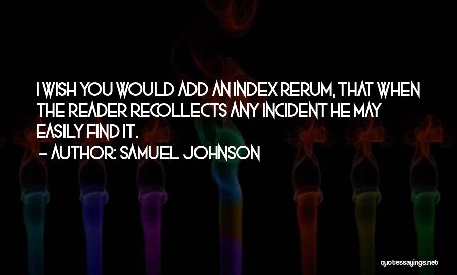 Samuel Johnson Quotes: I Wish You Would Add An Index Rerum, That When The Reader Recollects Any Incident He May Easily Find It.